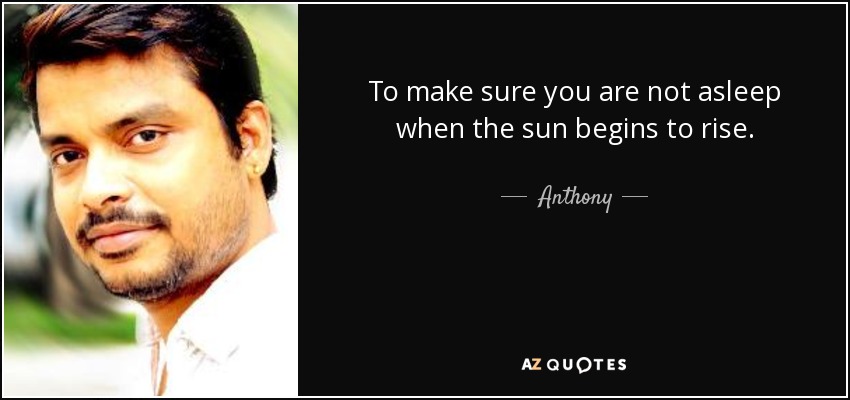 To make sure you are not asleep when the sun begins to rise. - Anthony