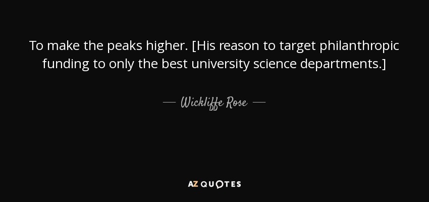 To make the peaks higher. [His reason to target philanthropic funding to only the best university science departments.] - Wickliffe Rose