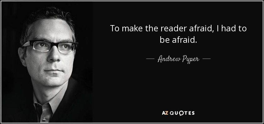 To make the reader afraid, I had to be afraid. - Andrew Pyper