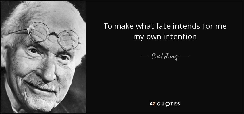 To make what fate intends for me my own intention - Carl Jung
