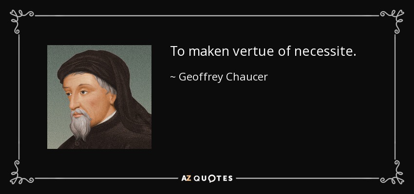 To maken vertue of necessite. - Geoffrey Chaucer