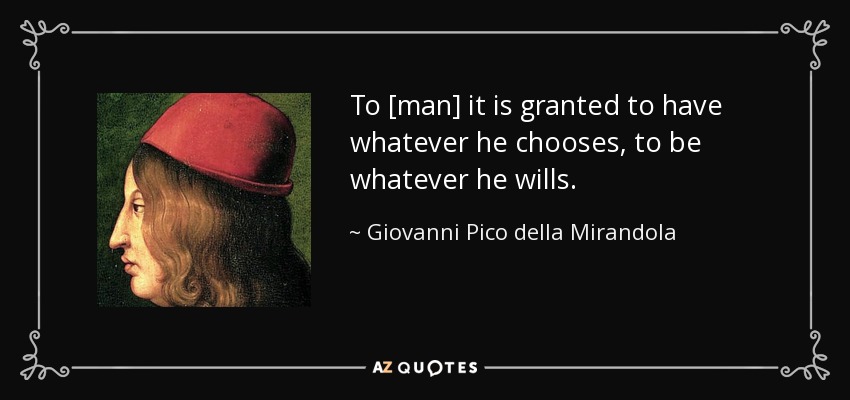 To [man] it is granted to have whatever he chooses, to be whatever he wills. - Giovanni Pico della Mirandola