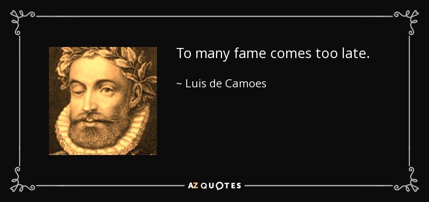 To many fame comes too late. - Luis de Camoes