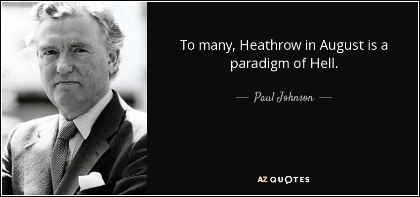To many, Heathrow in August is a paradigm of Hell. - Paul Johnson