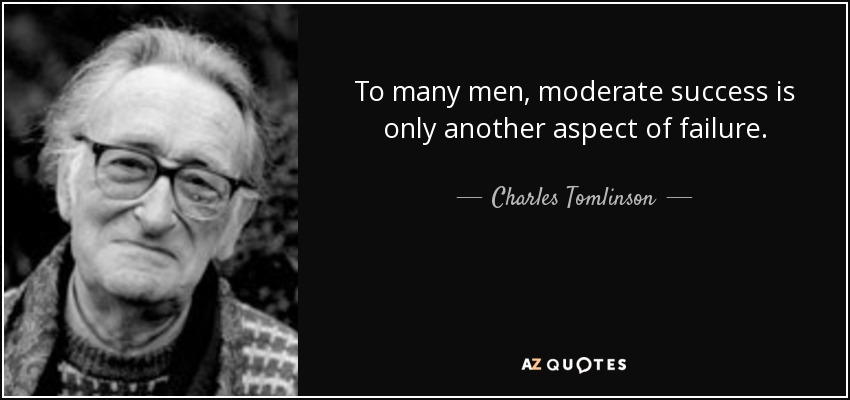 To many men, moderate success is only another aspect of failure. - Charles Tomlinson