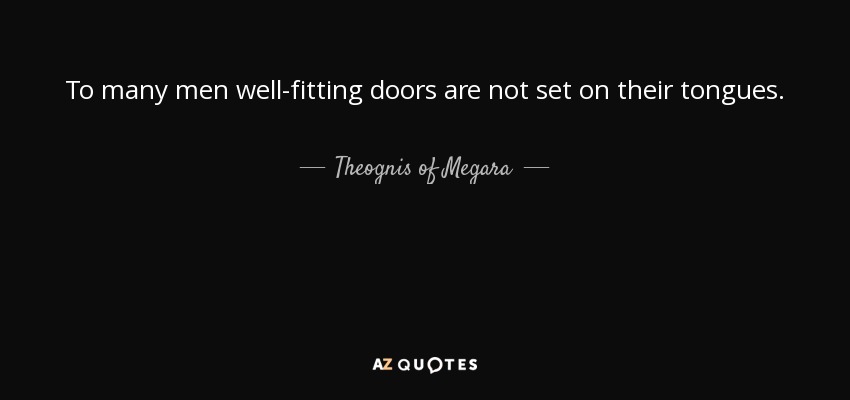 To many men well-fitting doors are not set on their tongues. - Theognis of Megara