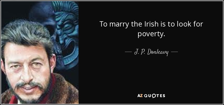 To marry the Irish is to look for poverty. - J. P. Donleavy