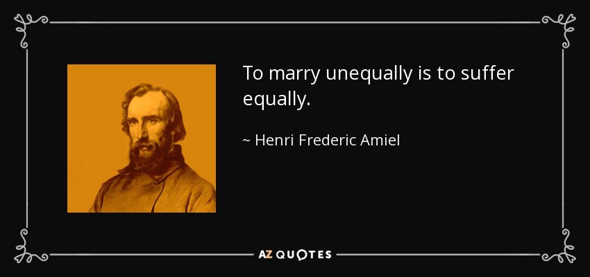 To marry unequally is to suffer equally. - Henri Frederic Amiel