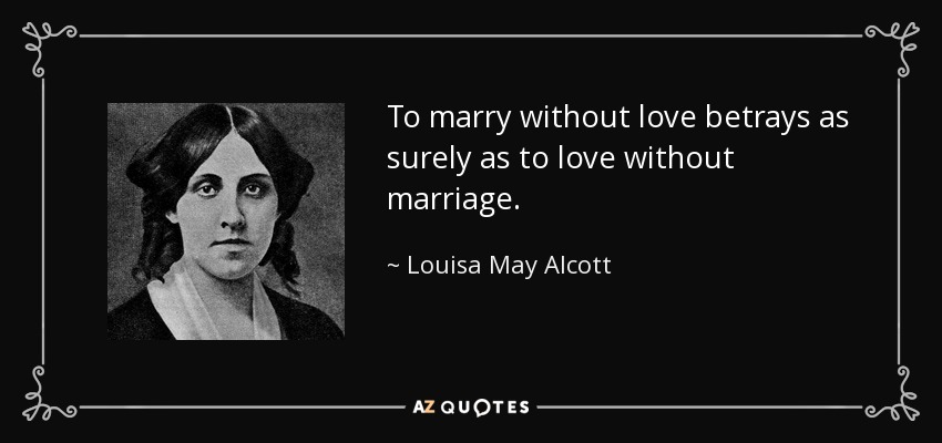 To marry without love betrays as surely as to love without marriage. - Louisa May Alcott