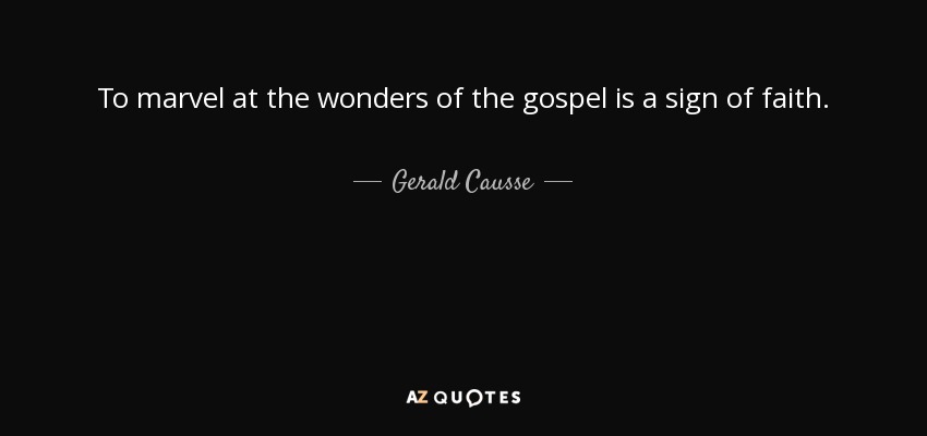 To marvel at the wonders of the gospel is a sign of faith. - Gerald Causse