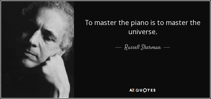 To master the piano is to master the universe. - Russell Sherman