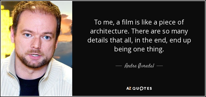 To me, a film is like a piece of architecture. There are so many details that all, in the end, end up being one thing. - Andre Øvredal