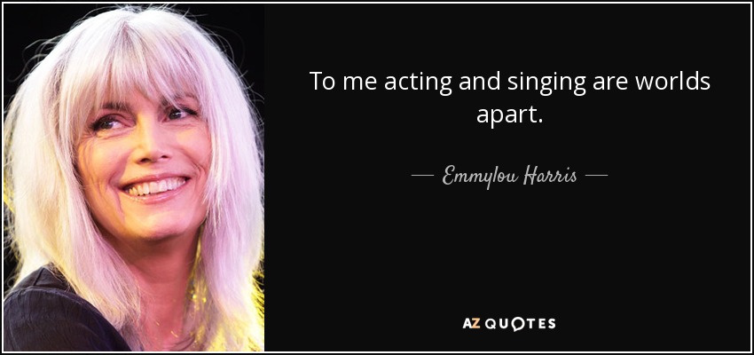 To me acting and singing are worlds apart. - Emmylou Harris