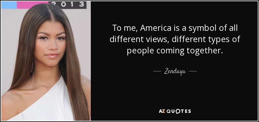 To me, America is a symbol of all different views, different types of people coming together. - Zendaya
