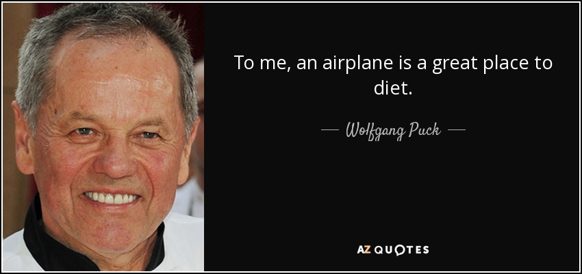 To me, an airplane is a great place to diet. - Wolfgang Puck