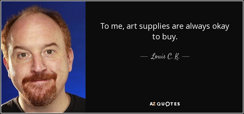 To me, art supplies are always okay to buy. - Louis C. K.