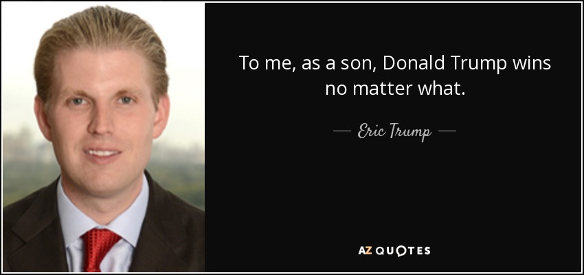 To me, as a son, Donald Trump wins no matter what. - Eric Trump