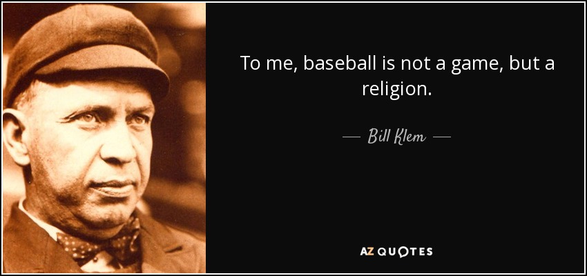 To me, baseball is not a game, but a religion. - Bill Klem