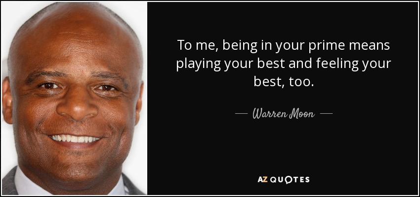To me, being in your prime means playing your best and feeling your best, too. - Warren Moon