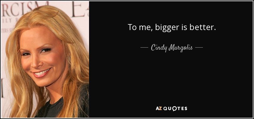 To me, bigger is better. - Cindy Margolis