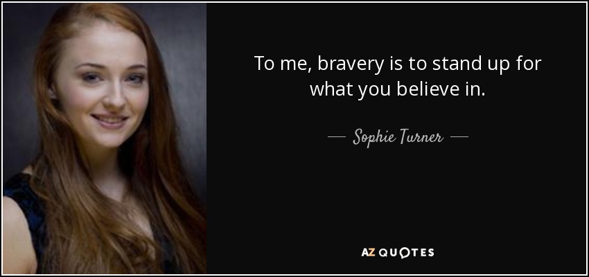 To me, bravery is to stand up for what you believe in. - Sophie Turner
