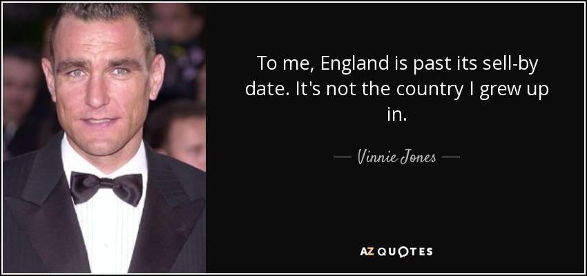 To me, England is past its sell-by date. It's not the country I grew up in. - Vinnie Jones
