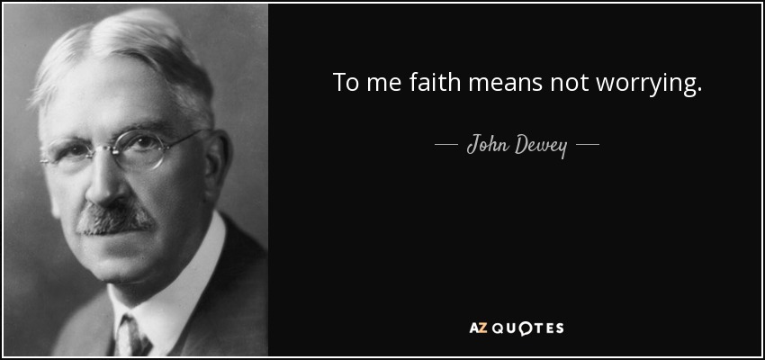 To me faith means not worrying. - John Dewey