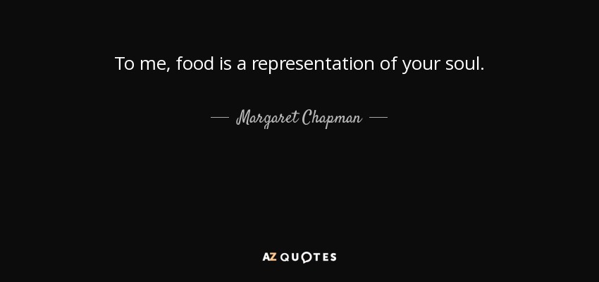 To me, food is a representation of your soul. - Margaret Chapman