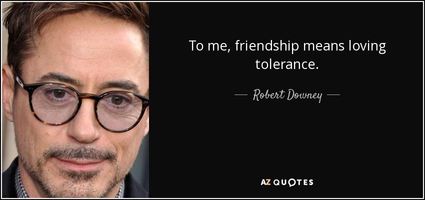 To me, friendship means loving tolerance. - Robert Downey, Jr.