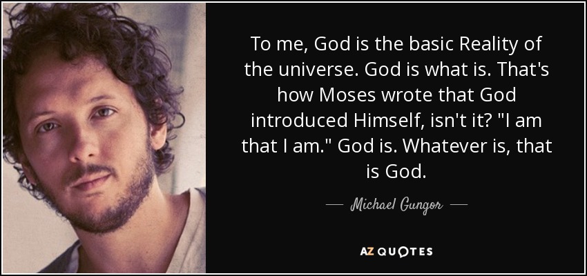 To me, God is the basic Reality of the universe. God is what is. That's how Moses wrote that God introduced Himself, isn't it? 