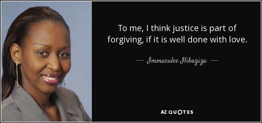 To me, I think justice is part of forgiving, if it is well done with love. - Immaculee Ilibagiza