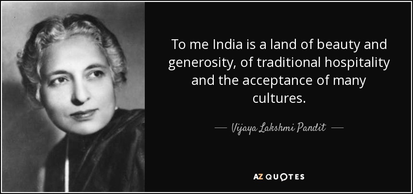 To me India is a land of beauty and generosity, of traditional hospitality and the acceptance of many cultures. - Vijaya Lakshmi Pandit
