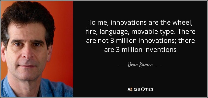 To me, innovations are the wheel, fire, language, movable type. There are not 3 million innovations; there are 3 million inventions - Dean Kamen