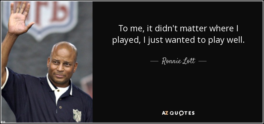 To me, it didn't matter where I played, I just wanted to play well. - Ronnie Lott