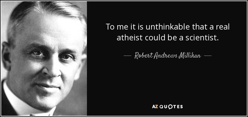 To me it is unthinkable that a real atheist could be a scientist. - Robert Andrews Millikan