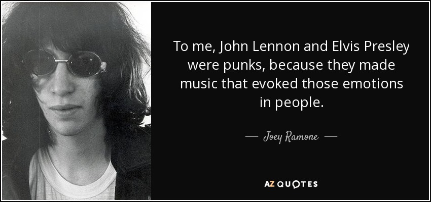 To me, John Lennon and Elvis Presley were punks, because they made music that evoked those emotions in people. - Joey Ramone