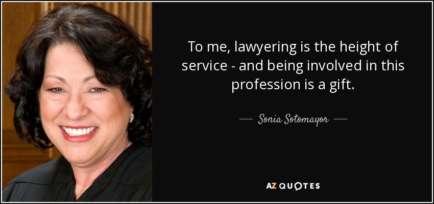 To me, lawyering is the height of service - and being involved in this profession is a gift. - Sonia Sotomayor