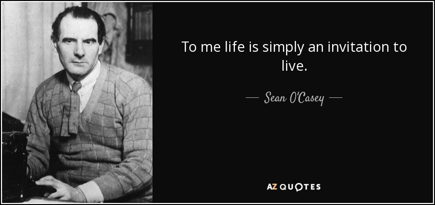 To me life is simply an invitation to live. - Sean O'Casey