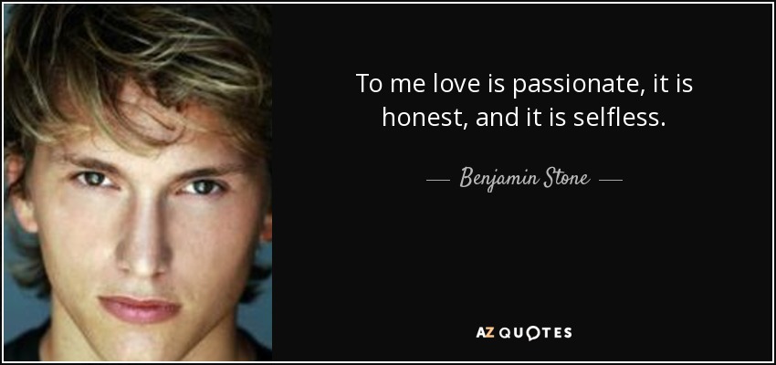 To me love is passionate, it is honest, and it is selfless. - Benjamin Stone