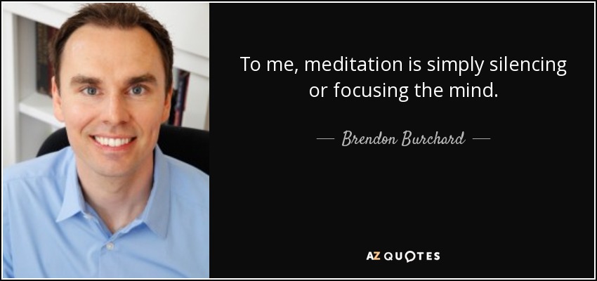To me, meditation is simply silencing or focusing the mind. - Brendon Burchard