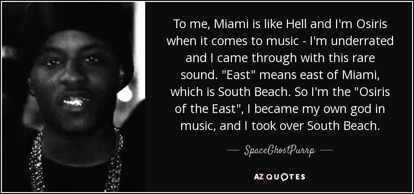To me, Miami is like Hell and I'm Osiris when it comes to music - I'm underrated and I came through with this rare sound. 
