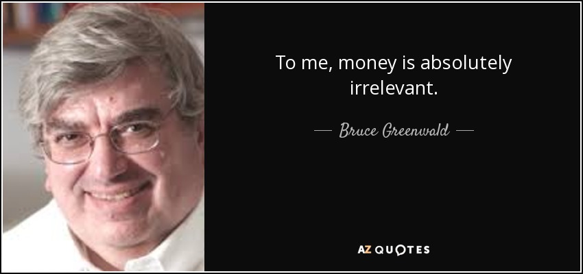 To me, money is absolutely irrelevant. - Bruce Greenwald