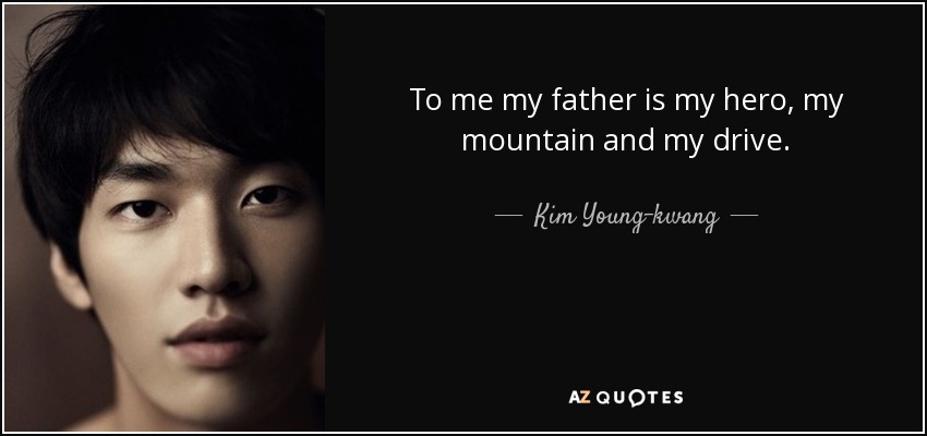 To me my father is my hero, my mountain and my drive. - Kim Young-kwang