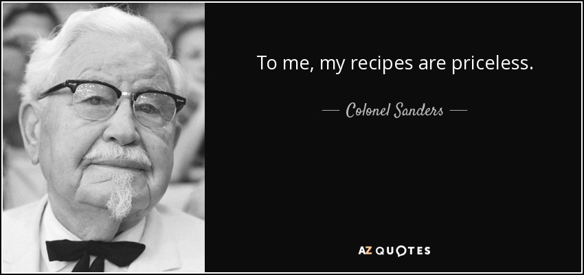 To me, my recipes are priceless. - Colonel Sanders