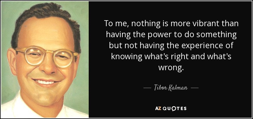 To me, nothing is more vibrant than having the power to do something but not having the experience of knowing what's right and what's wrong. - Tibor Kalman