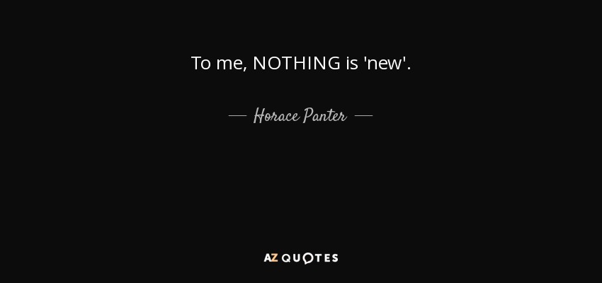 To me, NOTHING is 'new'. - Horace Panter