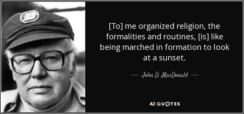 [To] me organized religion, the formalities and routines, [is] like being marched in formation to look at a sunset. - John D. MacDonald