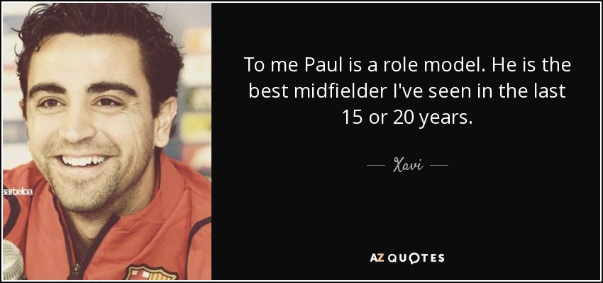 To me Paul is a role model. He is the best midfielder I've seen in the last 15 or 20 years. - Xavi