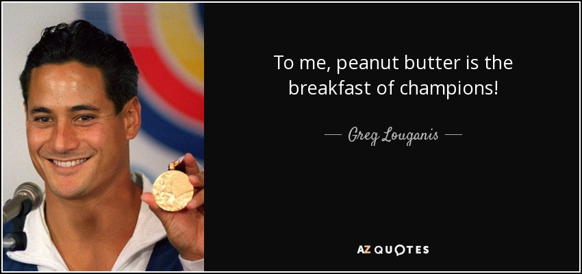 To me, peanut butter is the breakfast of champions! - Greg Louganis