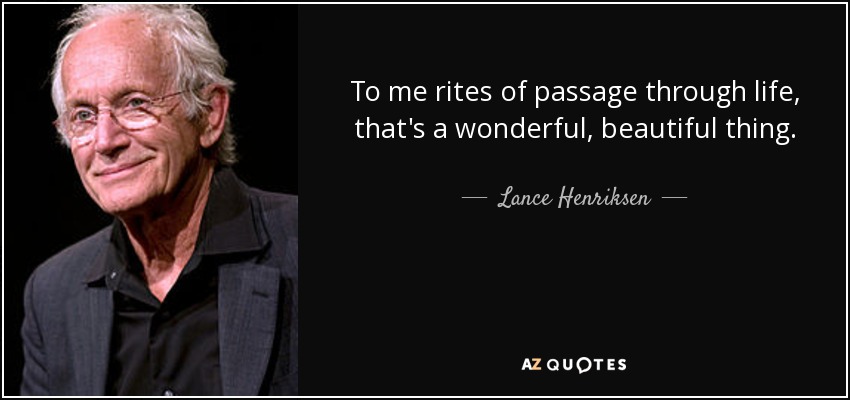 To me rites of passage through life, that's a wonderful, beautiful thing. - Lance Henriksen